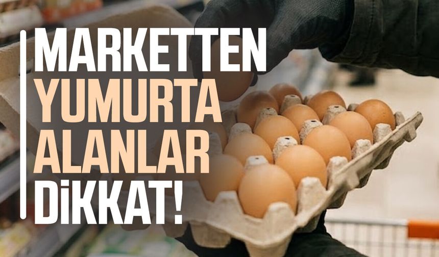 Marketten yumurta alanlar dikkat!