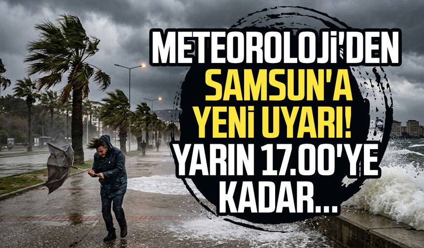 Meteoroloji'den Samsun'a yeni uyarı! Yarın 17.00'ye kadar...