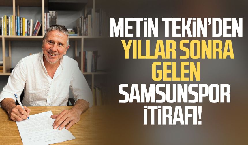 Metin Tekin’den yıllar sonra gelen Samsunspor itirafı!