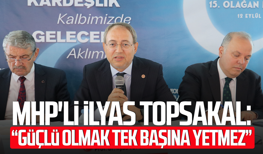 MHP'li İlyas Topsakal: “Güçlü olmak tek başına yetmez”