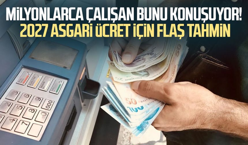 Milyonlarca çalışan bunu konuşuyor! 2027 asgari ücret için flaş tahmin