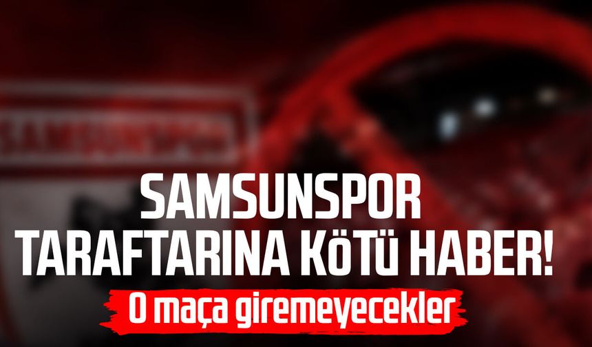 Samsunspor taraftarına kötü haber! O maça giremeyecekler