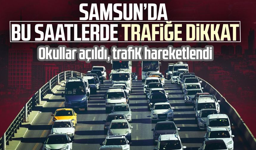 Samsun’da bu saatlerde trafiğe dikkat! Okullar açıldı, trafik hareketlendi