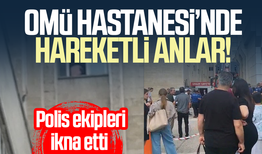 OMÜ Hastanesi’nde korku dolu anlar! Polis ekipleri ikna etti