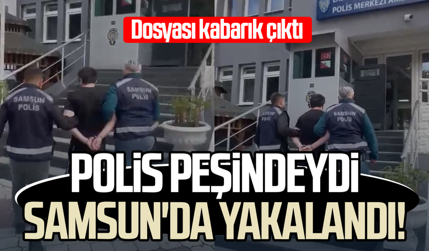 Polis peşindeydi Samsun'da yakalandı! Dosyası kabarık çıktı