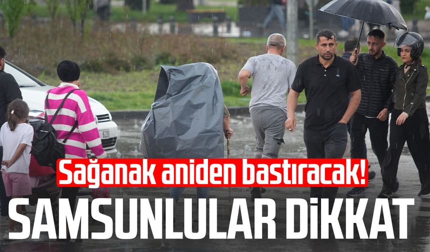 Sağanak aniden bastıracak! Samsunlular dikkat