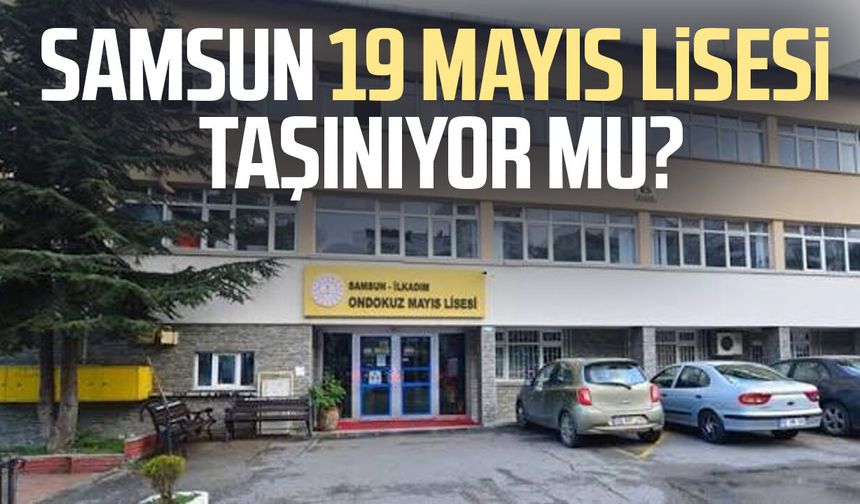 Samsun 19 Mayıs Lisesi taşınacak mı? Eğitim Sen’den tepki