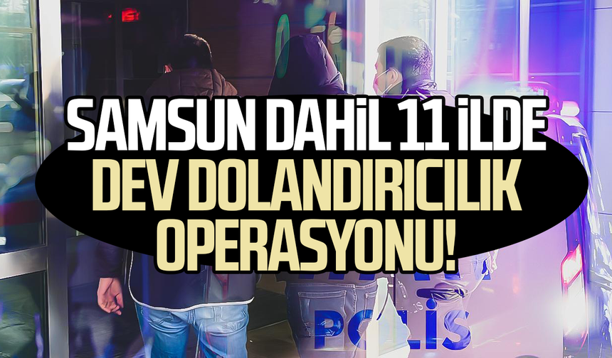 Samsun dahil 11 ilde dev dolandırıcılık operasyonu!