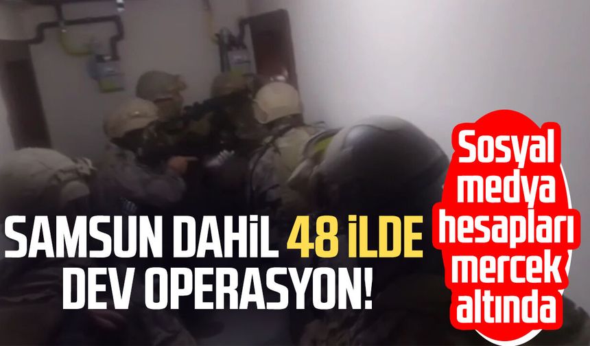 Samsun dahil 48 ilde dev operasyon! Sosyal medya hesapları mercek altında
