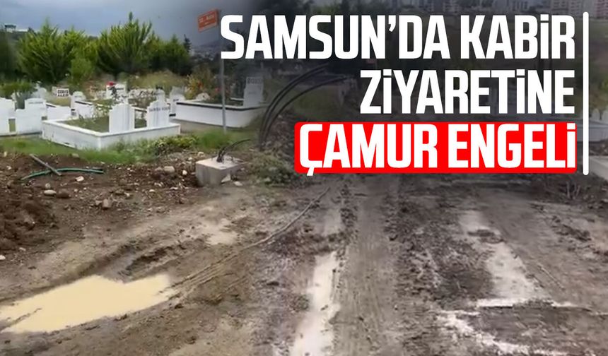 Samsun Derecik Mezarlığı’nda yağış sonrası çamur şikayeti