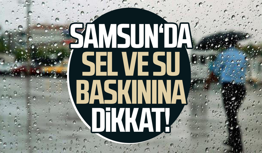 Samsun için uzman isim uyardı! Sel ve su baskınına dikkat