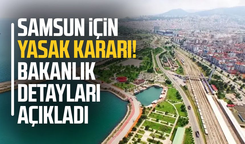 Samsun için yasak kararı! Bakanlık detayları açıkladı