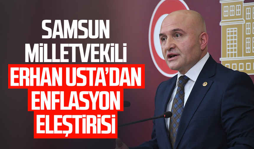 Samsun Milletvekili Erhan Usta’dan enflasyon eleştirisi