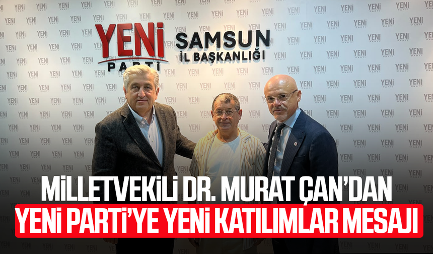 Samsun Milletvekili Murat Çan’dan YENİ Parti’ye yeni katılımlar mesajı