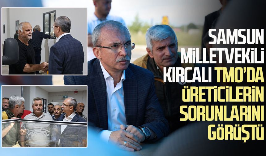 Samsun Milletvekili Orhan Kırcalı TMO’da üreticilerin sorunlarını görüştü