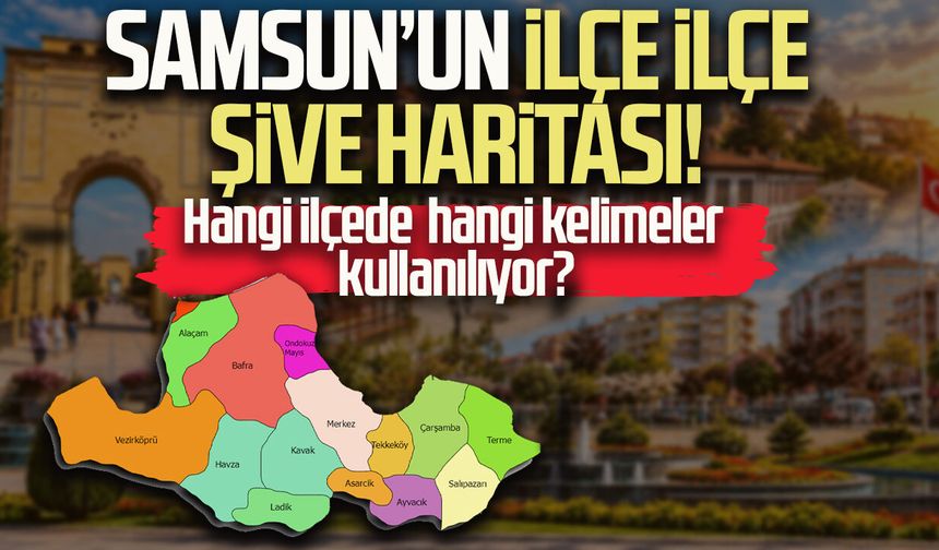 Samsun’un ilçe ilçe şive haritası! Hangi ilçede hangi kelimeler kullanılıyor?