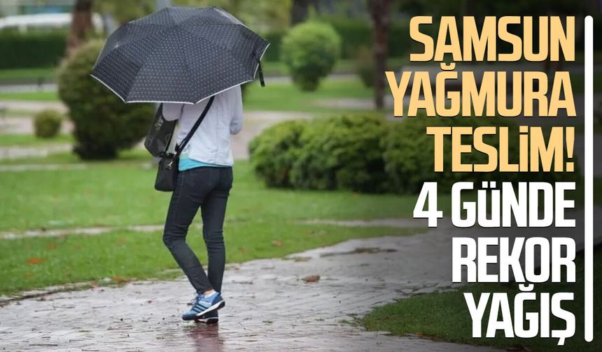 Samsun yağmura teslim! 4 günde rekor yağış