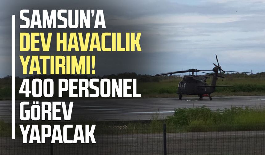 Samsun’a dev havacılık yatırımı! 400 personel görev yapacak