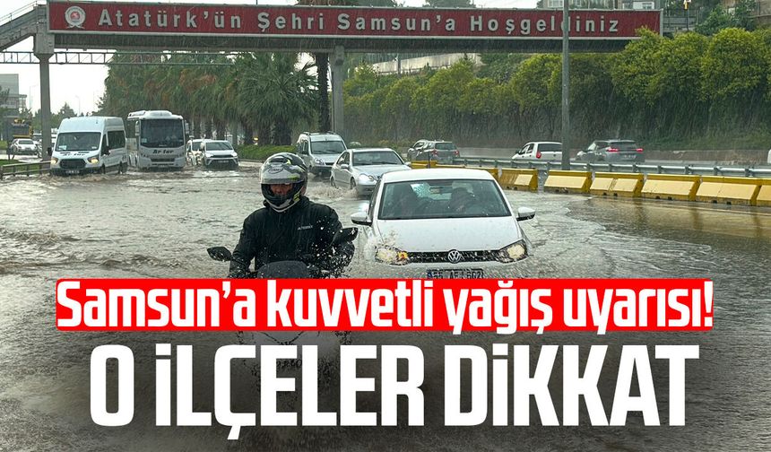 Samsun’a kuvvetli yağış uyarısı! O ilçeler dikkat