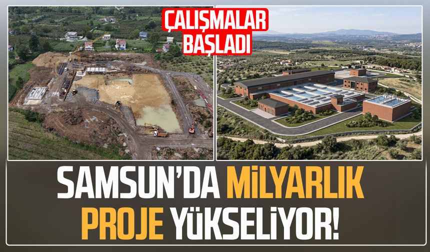 Samsun’da milyarlık proje yükseliyor! Çalışmalar başladı