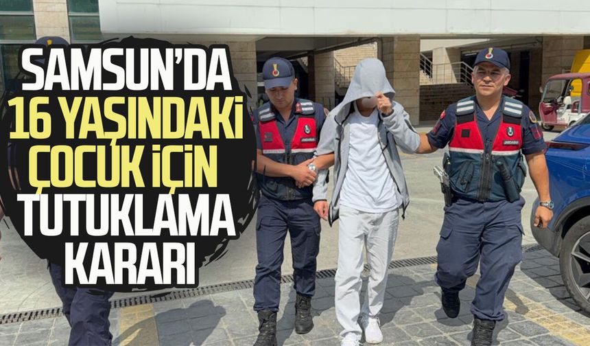 Samsun’da 16 yaşındaki çocuk için tutuklama kararı