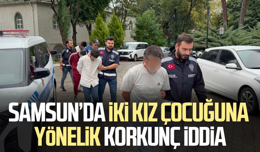 Samsun’da iki kız çocuğuna yönelik korkunç iddia!