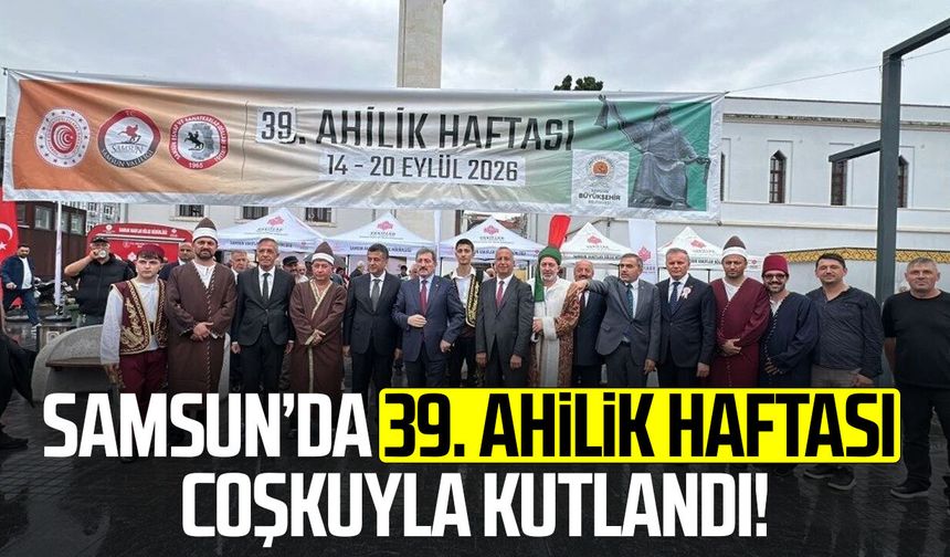 Samsun’da 39. Ahilik Haftası coşkuyla kutlandı!