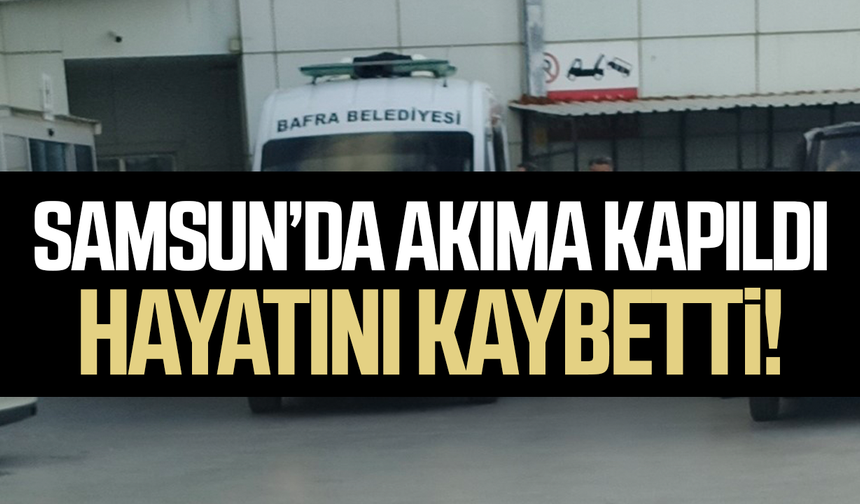 Samsun’da akıma kapılan elektrikçi Selçuk Koyu hayatını kaybetti