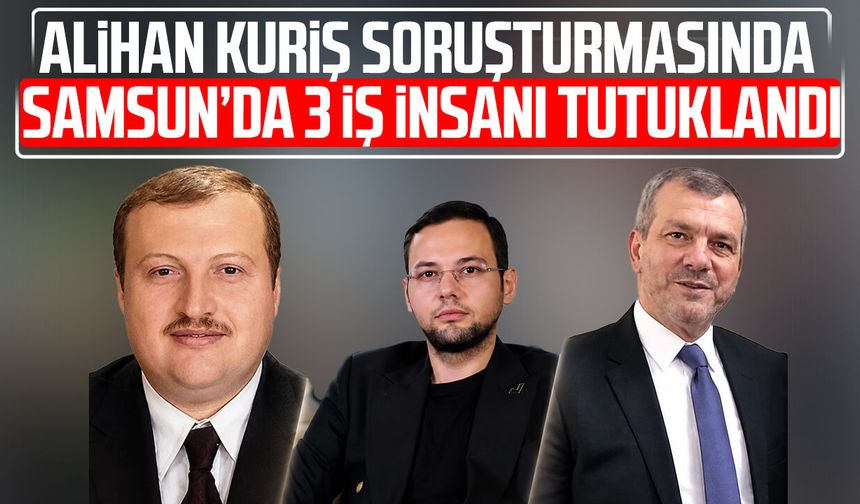 Samsun'da Alihan Kuriş soruşturmasında 3 iş insanı tutuklandı