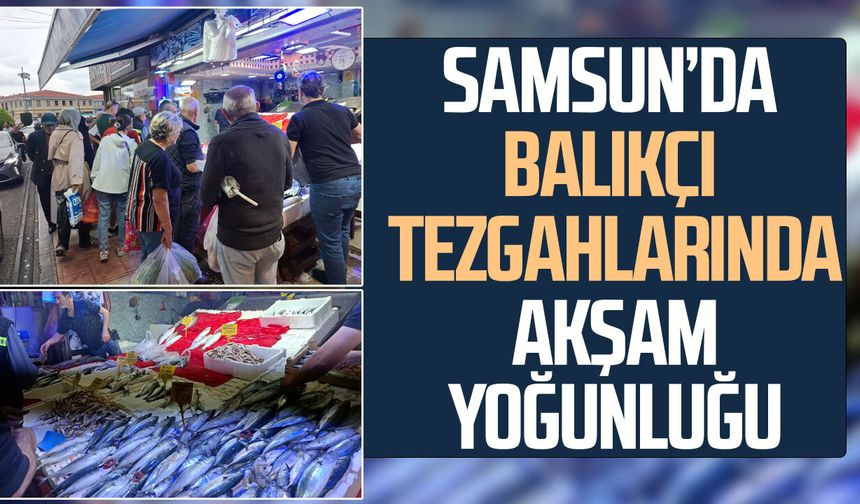 Samsun’da balıkçı tezgahlarında akşam yoğunluğu