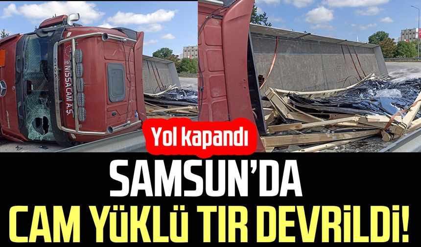 Samsun’da cam yüklü tır devrildi! Yol kapandı