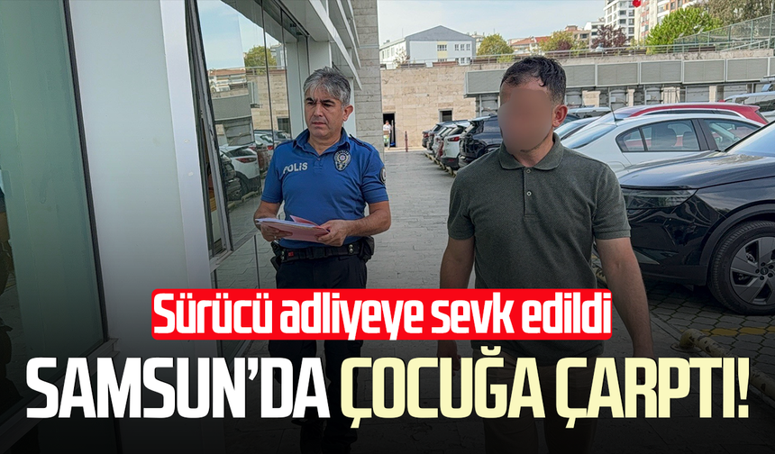 Samsun’da çocuğa çarpan sürücü adliyeye sevk edildi