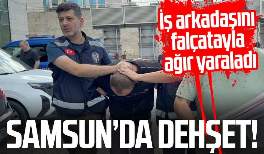Samsun’da dehşet! İş arkadaşını falçatayla ağır yaraladı
