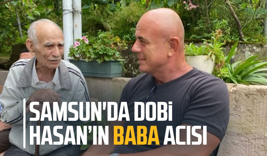 Samsun'da Dobi Hasan’ın baba acısı
