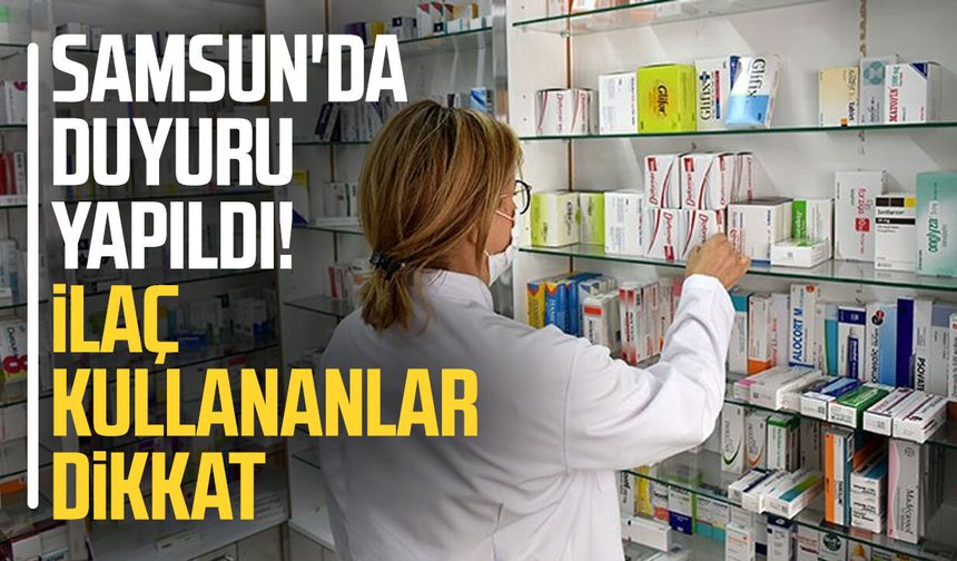 Samsun'da duyuru yapıldı! İlaç kullananlar dikkat
