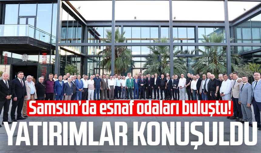 Samsun’da esnaf odaları buluştu! Yatırımlar konuşuldu