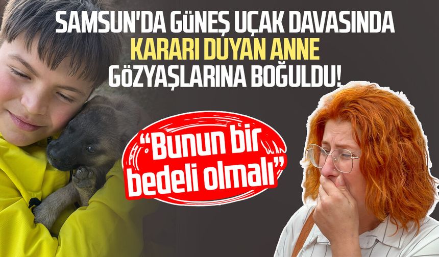 Samsun'da Güneş Uçak davasında kararı duyan anne gözyaşlarına boğuldu!