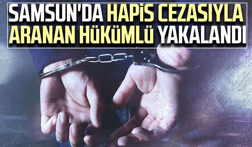 Samsun'da hapis cezasıyla aranan hükümlü yakalandı