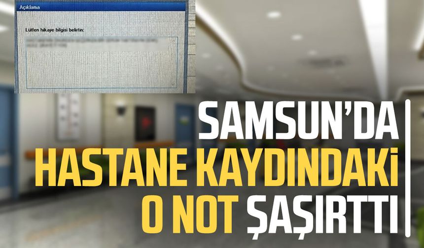 Samsun’da hastane kaydındaki o not şaşırttı