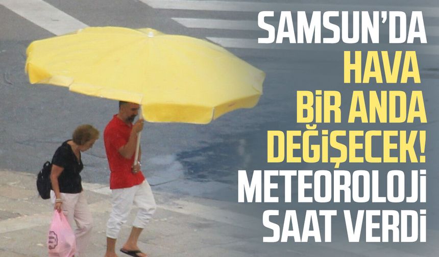 Samsun’da hava bir anda değişecek! Meteoroloji saat verdi