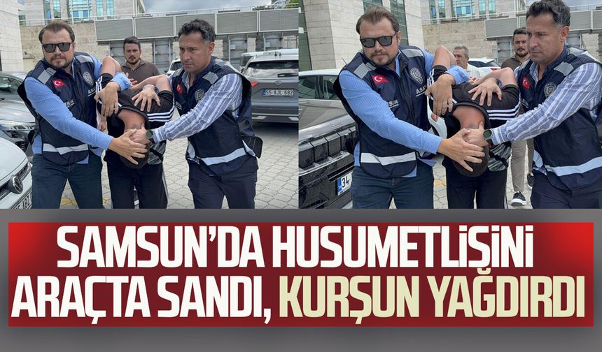 Samsun’da husumetlisini araçta sandı, kurşun yağdırdı