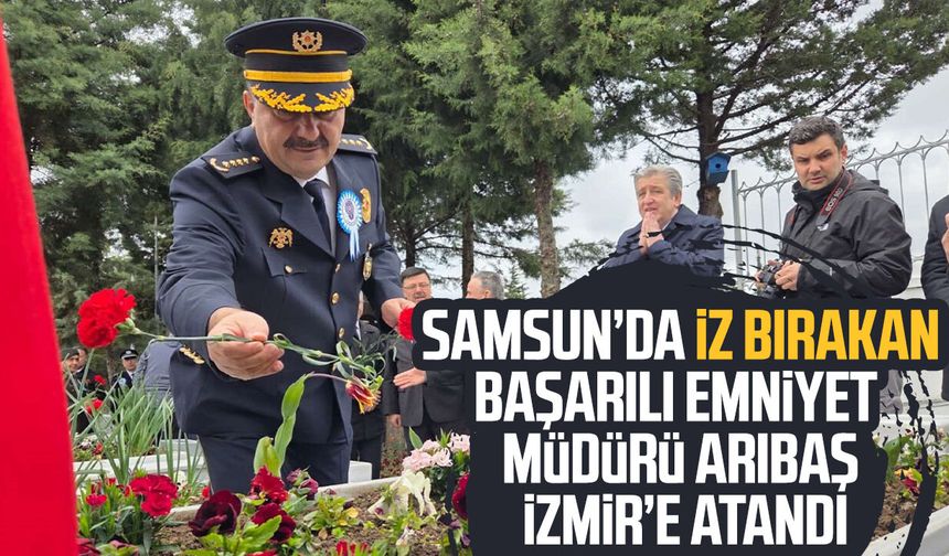 Samsun’da iz bırakan Emniyet Müdürü Ahmet Arıbaş İzmir’e atandı