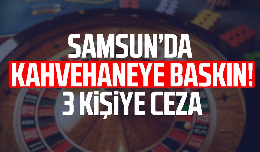 Samsun’da kahvehaneye baskın! 3 kişiye ceza