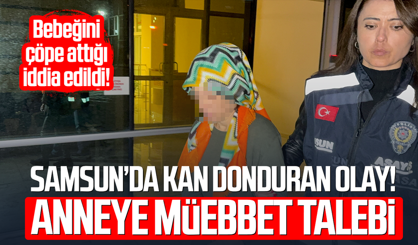 Samsun’da kan donduran olay! Anneye müebbet talebi