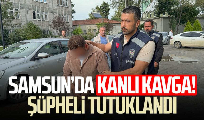 Samsun’da kanlı kavga! Şüpheli tutuklandı