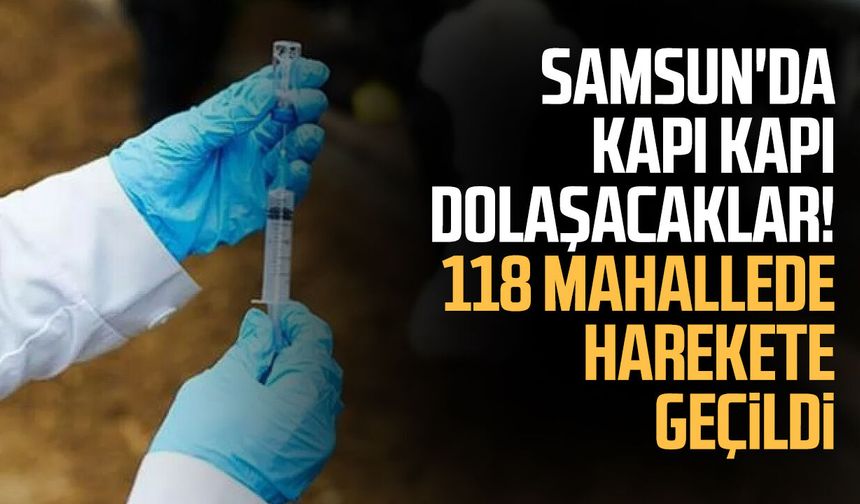 Samsun'da kapı kapı dolaşacaklar! 118 mahallede harekete geçildi