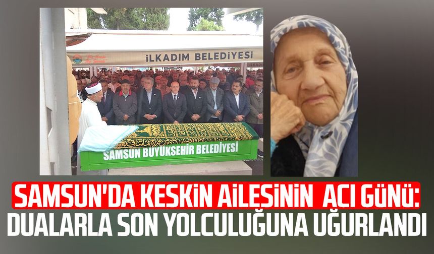 Samsun'da Keskin ailesinin acı günü: Son yolculuğuna uğurlandı