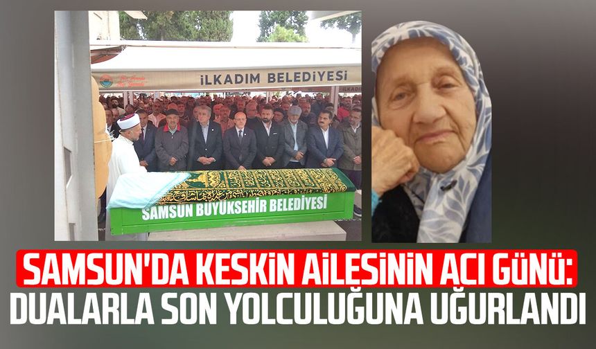 Samsun'da Keskin ailesinin acı günü: Son yolculuğuna uğurlandı
