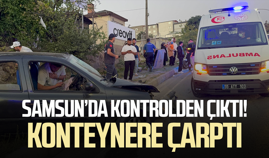 Samsun’da kontrolden çıkan otomobil konteynere çarptı