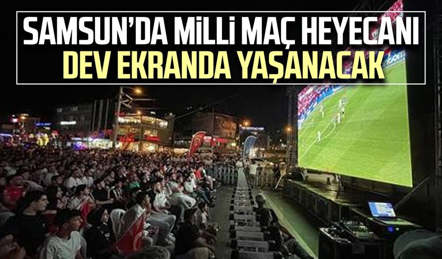 Samsun’da milli maç heyecanı dev ekranda yaşanacak